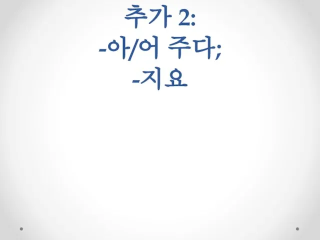 추가 2: -아/어 주다; -지요