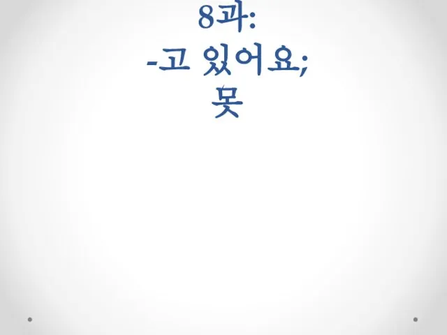 8과: -고 있어요; 못