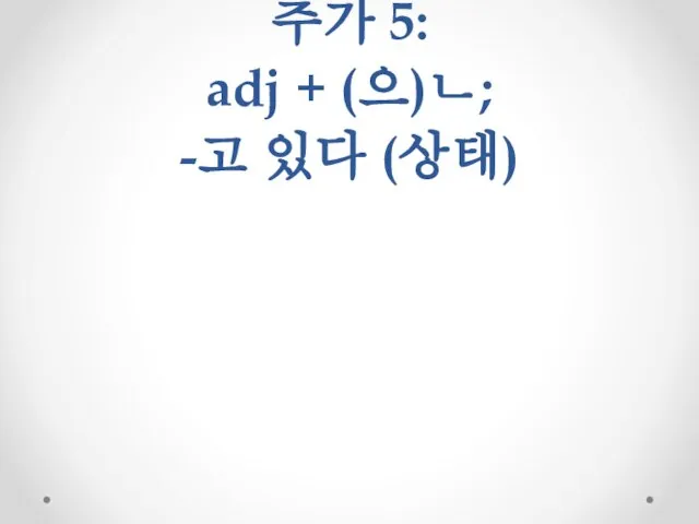 추가 5: adj + (으)ㄴ; -고 있다 (상태)