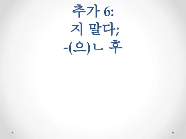 추가 6: 지 말다; -(으)ㄴ 후