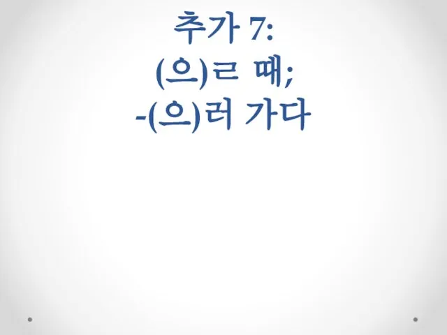 추가 7: (으)ㄹ 때; -(으)러 가다