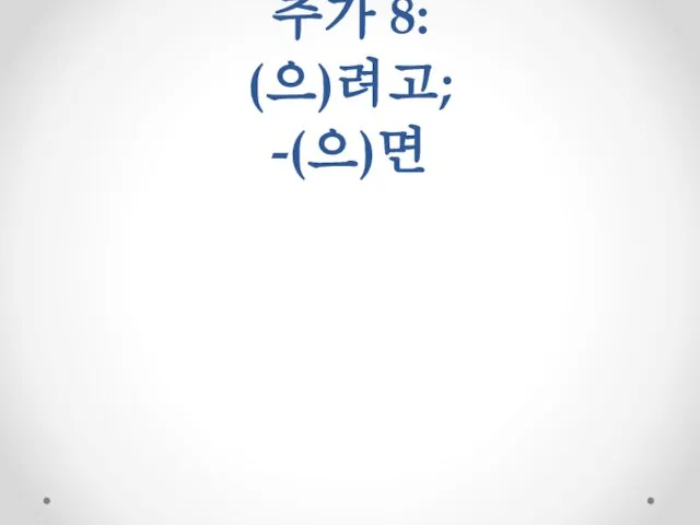 추가 8: (으)려고; -(으)면