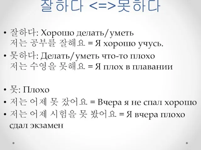 잘하다 못하다 잘하다: Хорошо делать/уметь 저는 공부를 잘해요 = Я хорошо учусь.