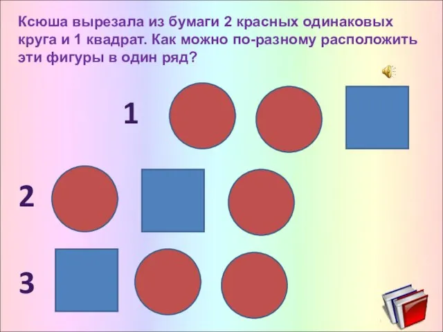 Ксюша вырезала из бумаги 2 красных одинаковых круга и 1 квадрат. Как