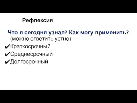 Рефлексия Что я сегодня узнал? Как могу применить? (можно ответить устно) Краткосрочный Среднесрочный Долгосрочный