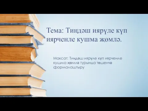 Тема: Тиңдәш иярүле күп иярченле кушма җөмлә. Максат: Тиңдәш иярүле күп иярченле