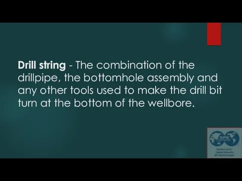 Drill string - The combination of the drillpipe, the bottomhole assembly and