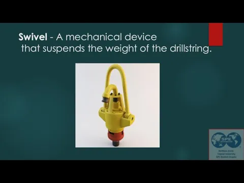 Swivel - A mechanical device that suspends the weight of the drillstring.