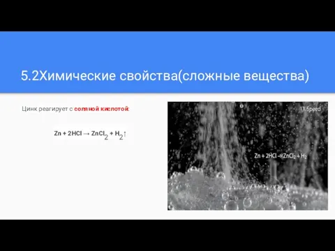 5.2Химические свойства(сложные вещества) Цинк реагирует с соляной кислотой: Zn + 2HCl → ZnCl2 + H2↑