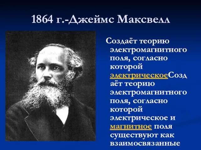 1864 г.-Джеймс Максвелл Создаёт теорию электромагнитного поля, согласно которой электрическоеСоздаёт теорию электромагнитного
