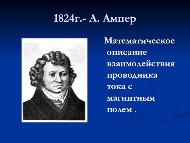 1824г.- А. Ампер Математическое описание взаимодействия проводника тока с магнитным полем .