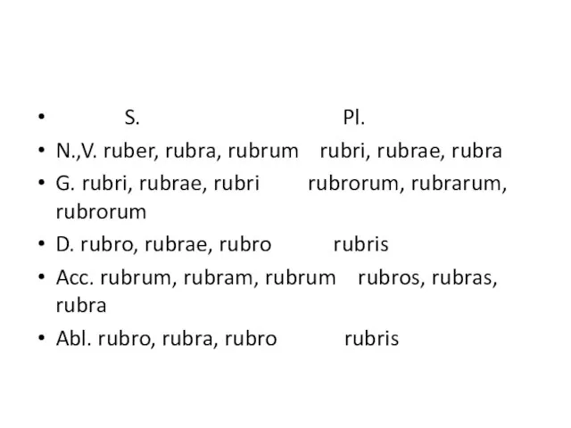 S. Pl. N.,V. ruber, rubra, rubrum rubri, rubrae, rubra G. rubri, rubrae,