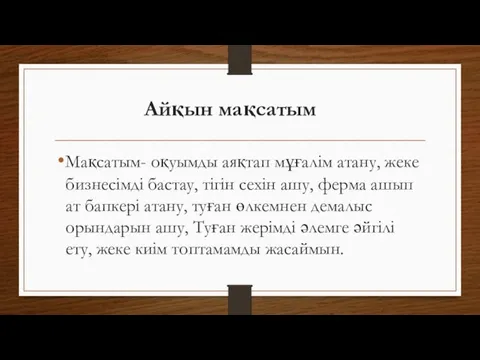 Айқын мақсатым Мақсатым- оқуымды аяқтап мұғалім атану, жеке бизнесімді бастау, тігін сехін