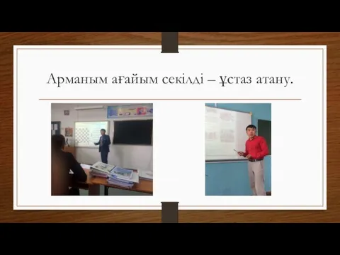 Арманым ағайым секілді – ұстаз атану.