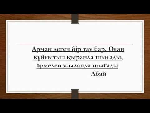 Арман деген бір тау бар. Оған құйғытып қыранда шығады, өрмелеп жыланда шығады. Абай