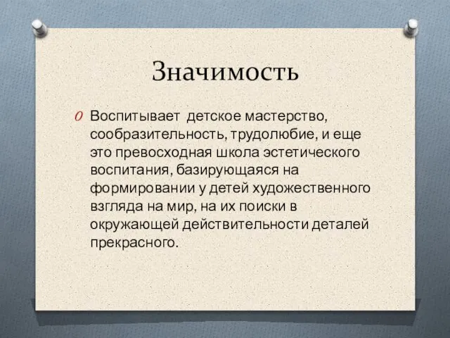 Значимость Воспитывает детское мастерство, сообразительность, трудолюбие, и еще это превосходная школа эстетического