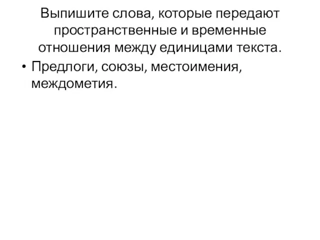 Выпишите слова, которые передают пространственные и временные отношения между единицами текста. Предлоги, союзы, местоимения, междометия.