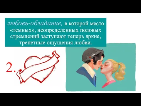 любовь-обладание, в которой место «темных», неопределенных половых стремлений заступают теперь яркие, трепетные ощущения любви. 2.