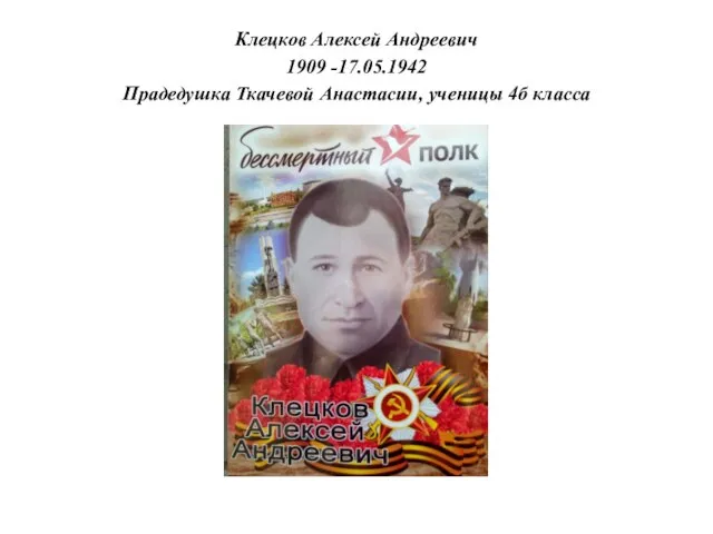 Клецков Алексей Андреевич 1909 -17.05.1942 Прадедушка Ткачевой Анастасии, ученицы 4б класса