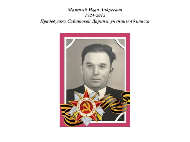 Можный Иван Андреевич 1924-2012 Прадедушка Сабитовой Дарины, ученицы 4б класса