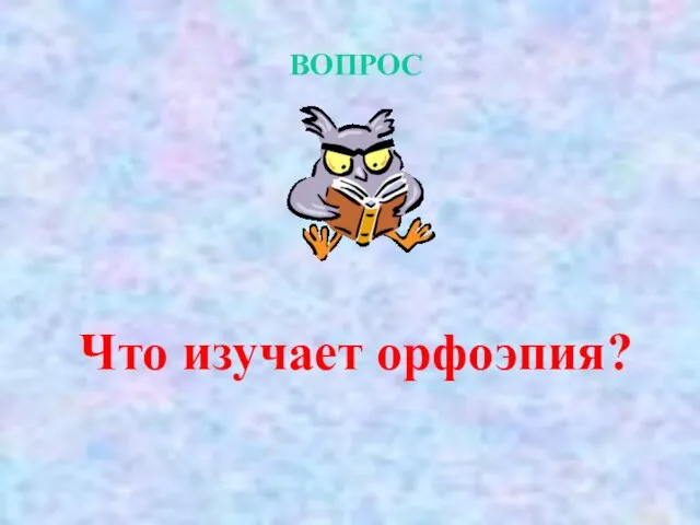 ВОПРОС Что изучает орфоэпия?