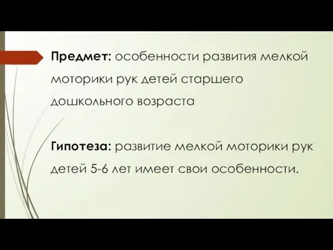 Предмет: особенности развития мелкой моторики рук детей старшего дошкольного возраста Гипотеза: развитие