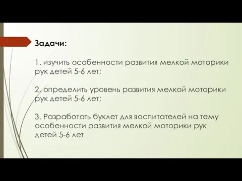 Задачи: 1. изучить особенности развития мелкой моторики рук детей 5-6 лет; 2.