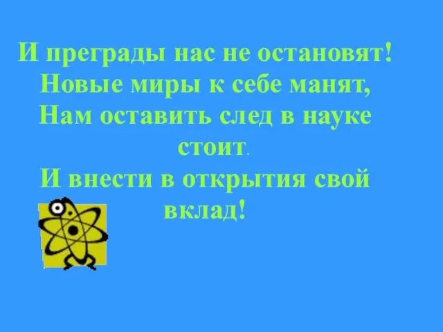 И преграды нас не остановят! Новые миры к себе манят, Нам оставить