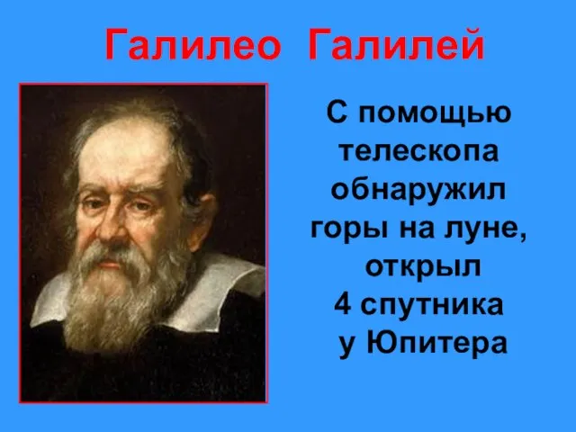 Галилео Галилей С помощью телескопа обнаружил горы на луне, открыл 4 спутника у Юпитера