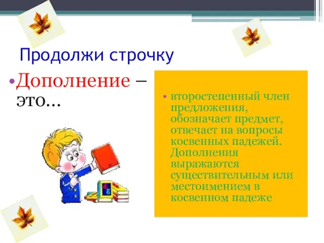 Продолжи строчку Дополнение – это… второстепенный член предложения, обозначает предмет, отвечает на