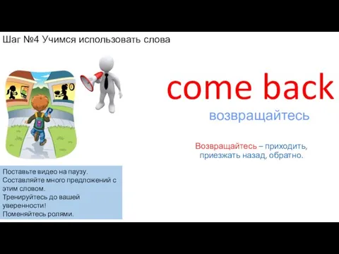 come back Возвращайтесь – приходить, приезжать назад, обратно. возвращайтесь Шаг №4 Учимся