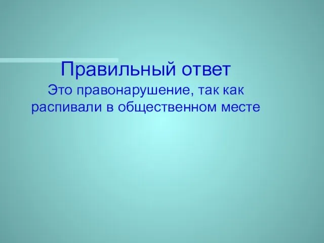 Правильный ответ Это правонарушение, так как распивали в общественном месте