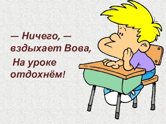 — Ничего, — вздыхает Вова, На уроке отдохнём!