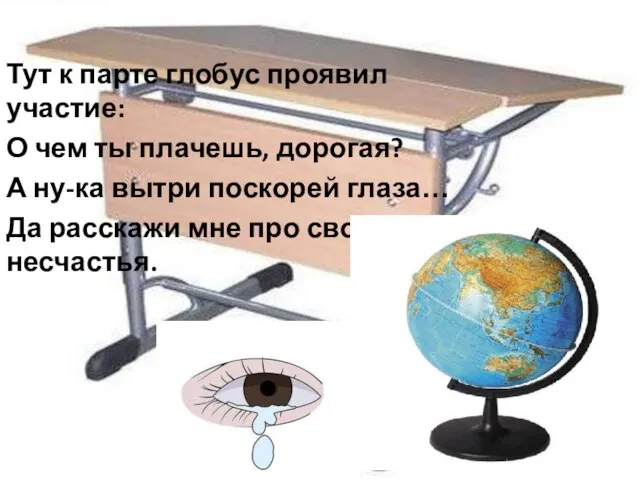 Тут к парте глобус проявил участие: О чем ты плачешь, дорогая? А