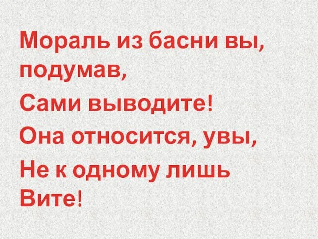 Мораль из басни вы, подумав, Сами выводите! Она относится, увы, Не к одному лишь Вите!