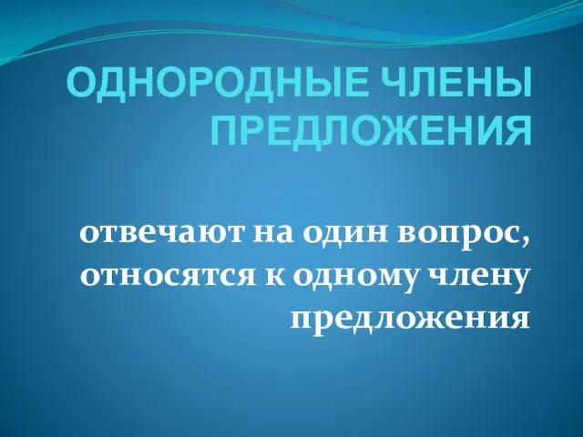 ОДНОРОДНЫЕ ЧЛЕНЫ ПРЕДЛОЖЕНИЯ отвечают на один вопрос, относятся к одному члену предложения