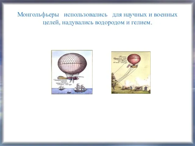 Монгольфьеры использовались для научных и военных целей, надувались водородом и гелием.