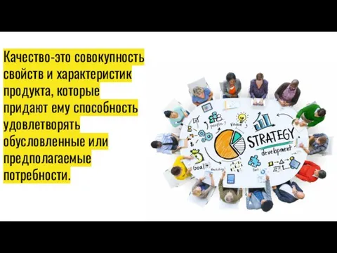 Качество-это совокупность свойств и характеристик продукта, которые придают ему способность удовлетворять обусловленные или предполагаемые потребности.