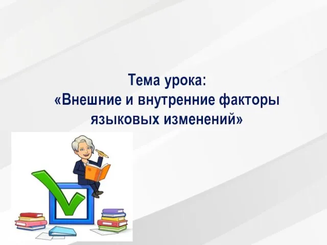 Тема урока: «Внешние и внутренние факторы языковых изменений»