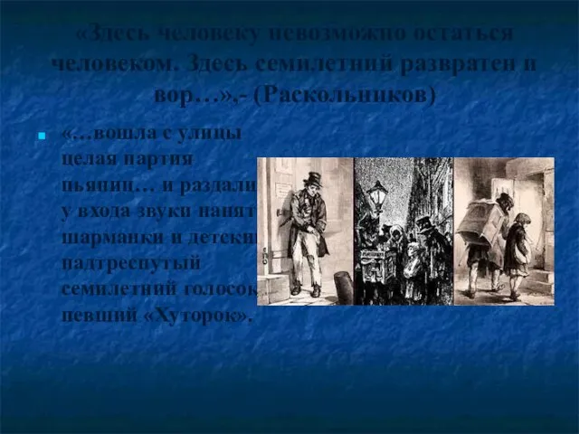 «Здесь человеку невозможно остаться человеком. Здесь семилетний развратен и вор…»,- (Раскольников) «…вошла