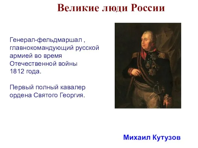 Великие люди России Михаил Кутузов Генерал-фельдмаршал , главнокомандующий русской армией во время