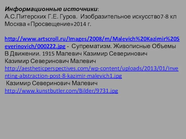 Информационные источники: А.С.Питерских Г.Е. Гуров. Изобразительное искусство7-8 кл Москва «Просвещение»2014 г. http://www.artscroll.ru/Images/2008/m/Malevich%20Kazimir%20Severinovich/000222.jpg