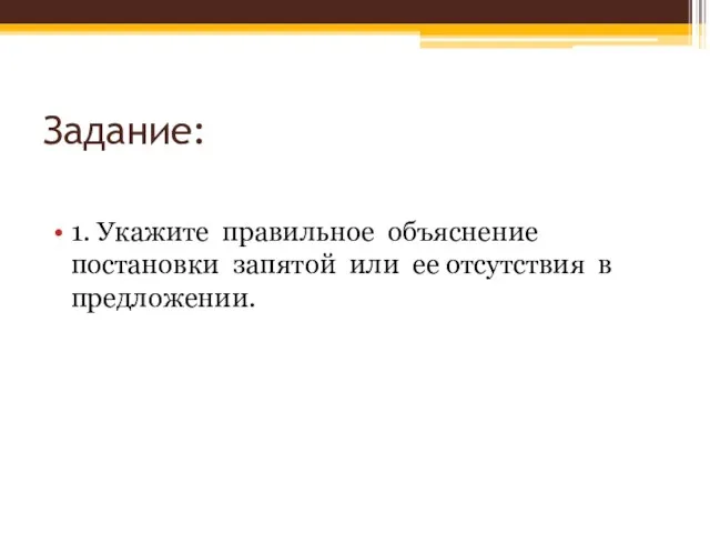 Задание: 1. Укажите правильное объяснение постановки запятой или ее отсутствия в предложении.