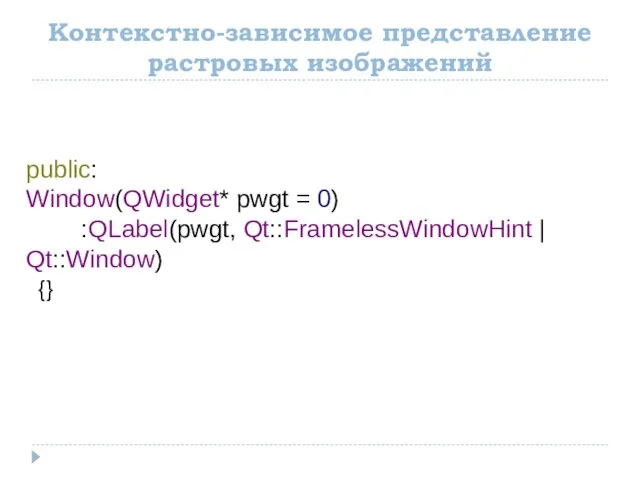 Контекстно-зависимое представление растровых изображений public: Window(QWidget* pwgt = 0) :QLabel(pwgt, Qt::FramelessWindowHint | Qt::Window) {}
