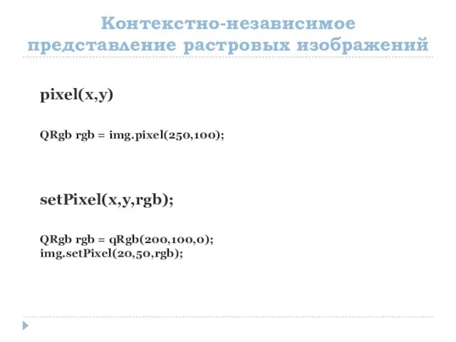 Контекстно-независимое представление растровых изображений pixel(x,y) QRgb rgb = img.pixel(250,100); setPixel(x,y,rgb); QRgb rgb = qRgb(200,100,0); img.setPixel(20,50,rgb);