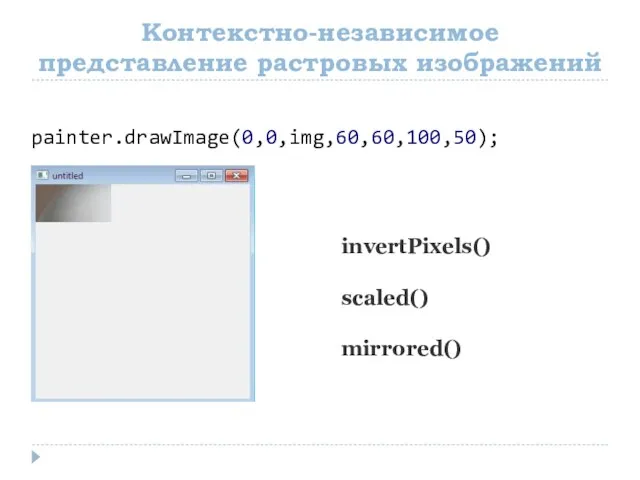 Контекстно-независимое представление растровых изображений invertPixels() scaled() mirrored() painter.drawImage(0,0,img,60,60,100,50);