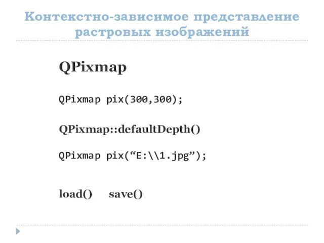 Контекстно-зависимое представление растровых изображений QPixmap QPixmap pix(300,300); QPixmap::defaultDepth() QPixmap pix(“E:\\1.jpg”); load() save()