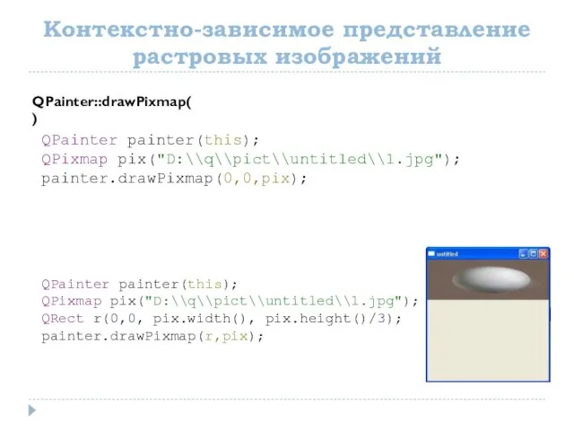 Контекстно-зависимое представление растровых изображений QPainter::drawPixmap() QPainter painter(this); QPixmap pix("D:\\q\\pict\\untitled\\1.jpg"); painter.drawPixmap(0,0,pix); QPainter painter(this);