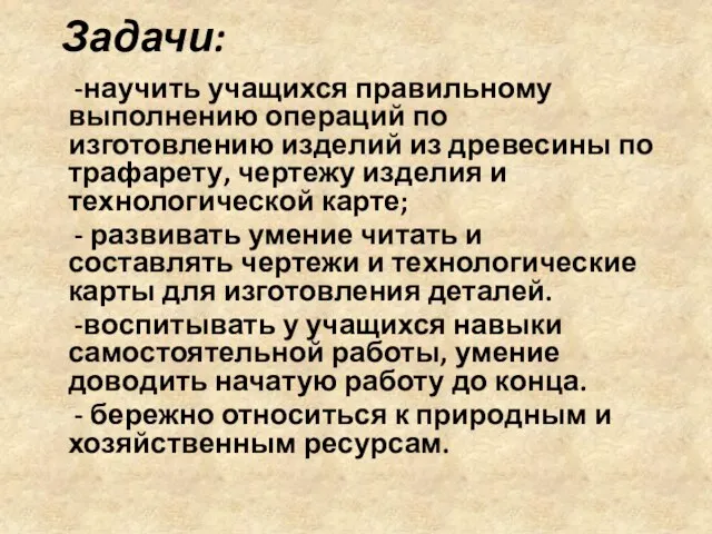 Задачи: -научить учащихся правильному выполнению операций по изготовлению изделий из древесины по