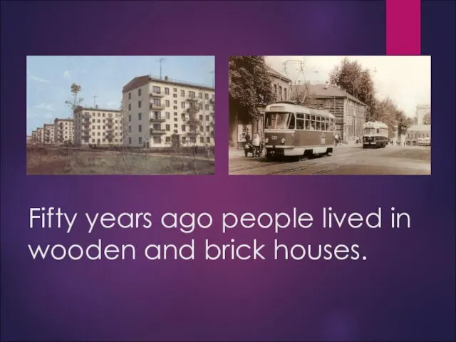 Fifty years ago people lived in wooden and brick houses.